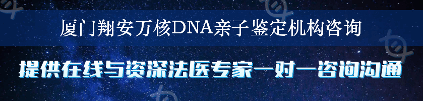 厦门翔安万核DNA亲子鉴定机构咨询
